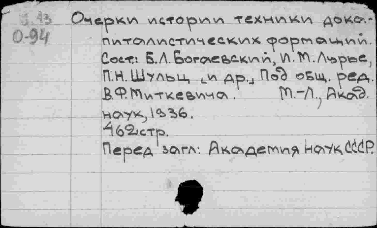 ﻿0-9Ч
\ЛСТОр\А\А ТСХЛЧ\А\А\Л ДОКО."' П\лТСаЛаС“Г'А'-\ «С.КАХ фОрГлСХип^'л, С. о«.-г?. Б. Л. ^orosefec.Kv> à, V\. V\. A4>y>to^, П.Н.Щульи, и\л дв.д Пой оБих. 'рер,-З.Ф^\л-гке«>'лно\.
Перггд1 г>о>гл*. Лксадсгаа^ нргУичй^Р